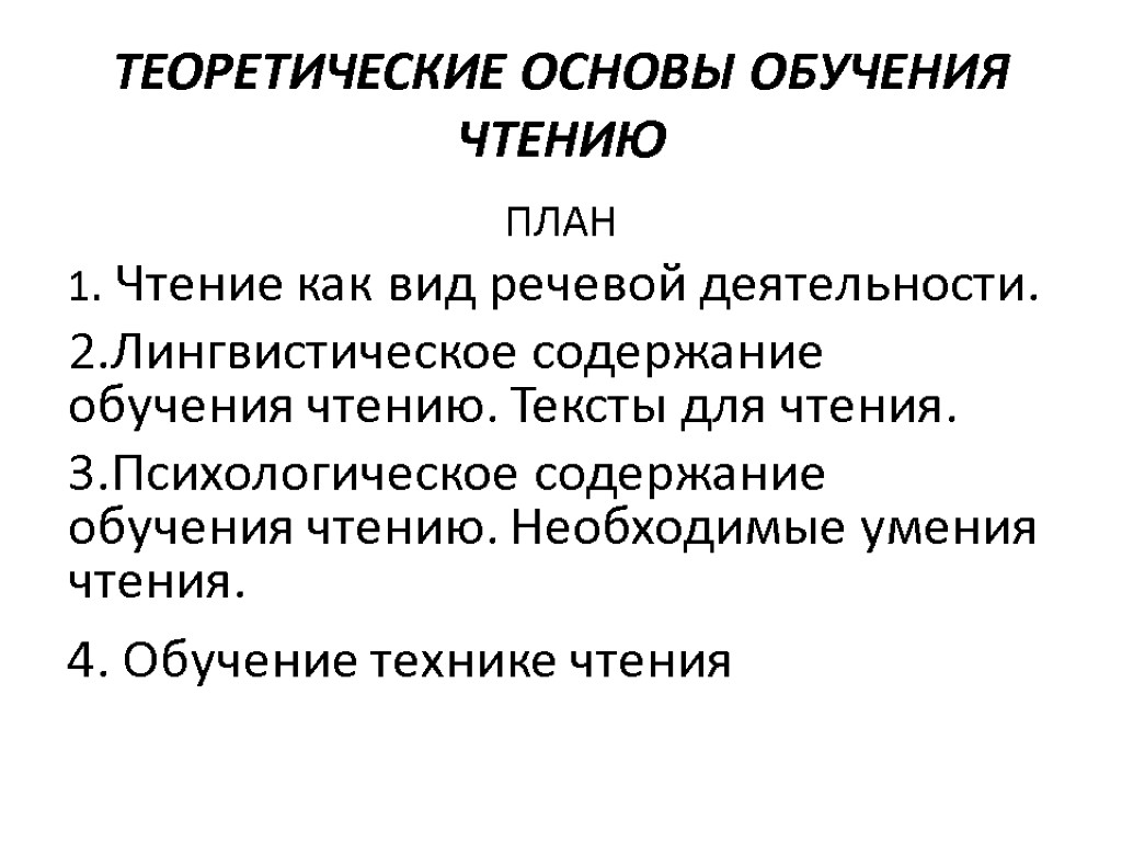 ТЕОРЕТИЧЕСКИЕ ОСНОВЫ ОБУЧЕНИЯ ЧТЕНИЮ ПЛАН Чтение как вид речевой деятельности. Лингвистическое содержание обучения чтению.